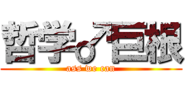 哲学♂巨根 (ass we can)