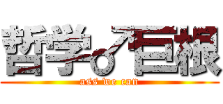 哲学♂巨根 (ass we can)