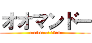オオマンドー (muscle of titan)