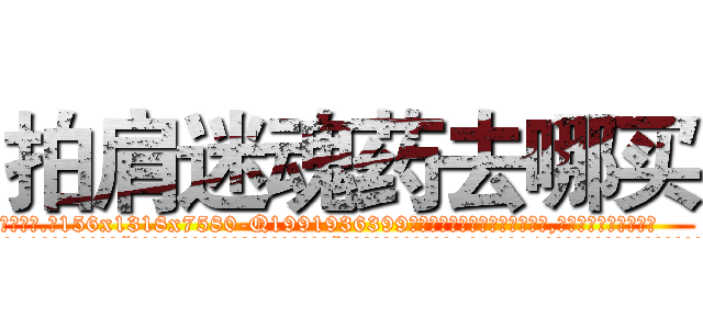 拍肩迷魂药去哪买 (拍肩迷魂药去哪买【电.话156x1318x7580-Q1991936399鑫宏药业】我们做的是长期生意,靠的是老客户长期支持
参考消息网2月20日报道 韩媒称，“剩女多、离婚率高的城市，房价一定会上涨。”这是中国经济学家金岩石2016年12月参加在上海举行的房地产相关论坛时说的话。
)