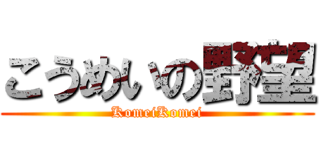 こうめいの野望 (KomeiKomei)