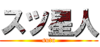 スツ星人 (sutu)