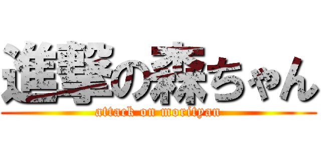 進撃の森ちゃん (attack on morityan)