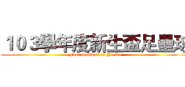 １０３學年度新生盃足壘球 (Foot Softball in Yu Da)