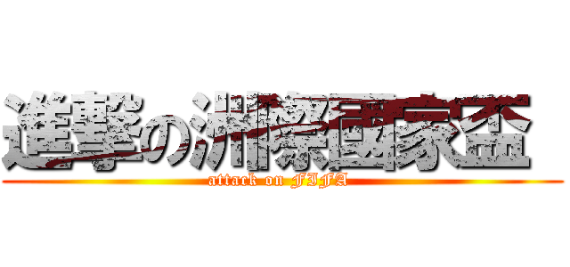 進撃の洲際國家盃  (attack on FIFA )