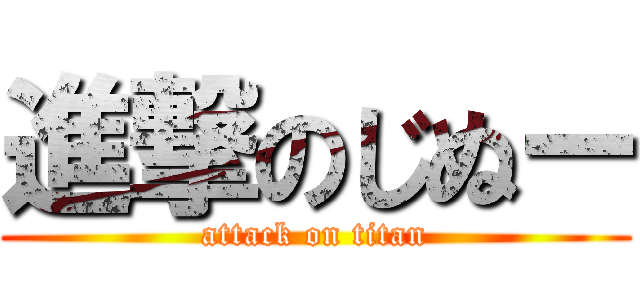 進撃のじぬー (attack on titan)