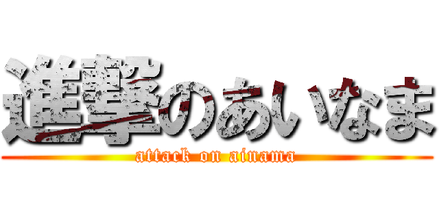 進撃のあいなま (attack on ainama)
