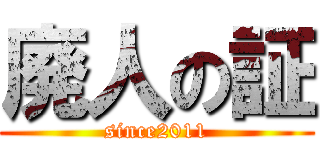 廃人の証 (since2011)