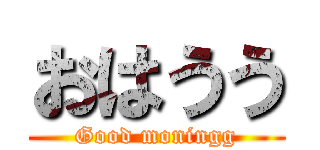 おはうう (Good moningg)