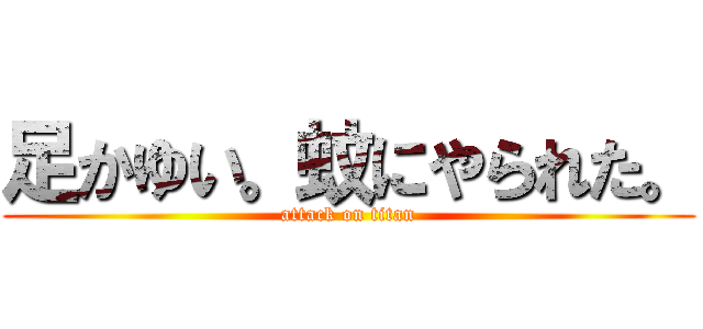 足かゆい。蚊にやられた。 (attack on titan)