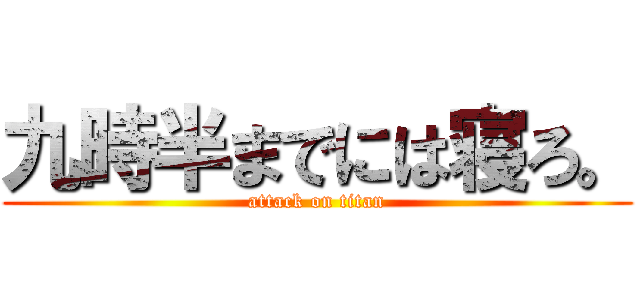 九時半までには寝ろ。 (attack on titan)