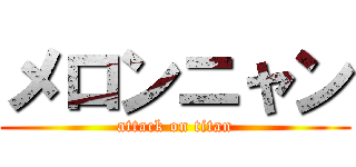 メロンニャン (attack on titan)