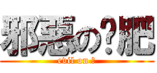 邪惡の黃肥 (evil on 菲)