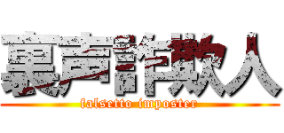 裏声詐欺人 (falsetto imposter)