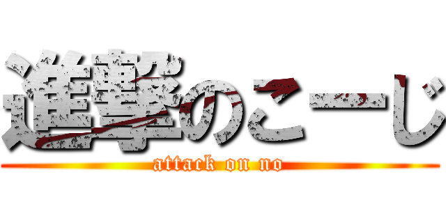 進撃のこーじ (attack on no)