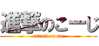 進撃のこーじ (attack on no)