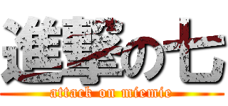 進撃の七 (attack on miemie)
