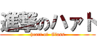 進撃のハァト (heart of  Glass)