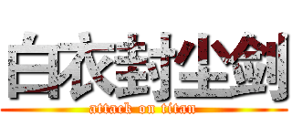 白衣封尘剑 (attack on titan)