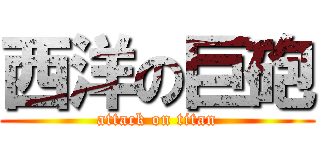 西洋の巨砲 (attack on titan)