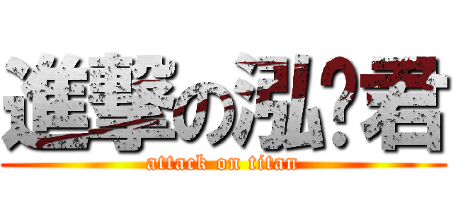 進撃の泓蹦君 (attack on titan)