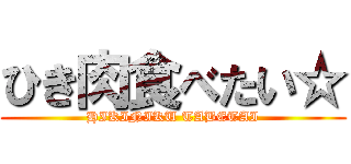 ひき肉食べたい☆ (HIKINIKU TABETAI)