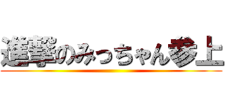 進撃のみっちゃん参上 ()