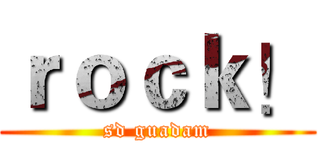 ｒｏｃｋ！ (sd guadam)