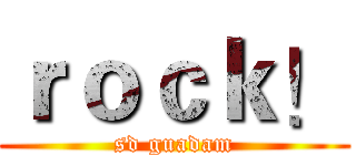 ｒｏｃｋ！ (sd guadam)