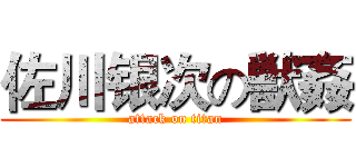 佐川银次の獣姦 (attack on titan)
