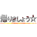 帰りましょう☆ (Let's go home☆)
