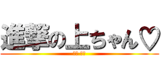 進撃の上ちゃん♡ (上杉 義宏)