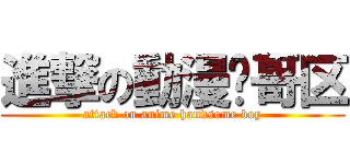 進撃の動漫帅哥区 (attack on anime handsome boy)