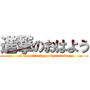 進撃のおはよう (of the attack good morning)