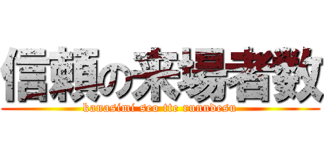 信頼の来場者数 (kanasimi seo tte runndesu)
