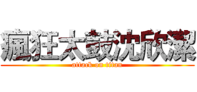 瘋狂太鼓沈欣潔 (attack on titan)