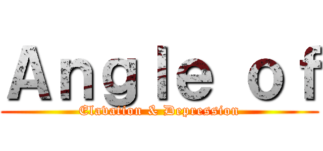 Ａｎｇｌｅ ｏｆ (Elavation & Depression)