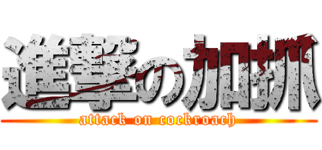 進撃の加抓 (attack on cockroach)