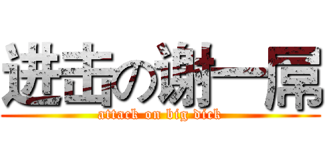 进击の谢一屌 (attack on big dick)