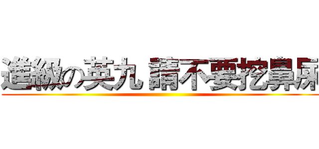 進級の英九 請不要挖鼻屎 ()