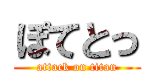 ぽてとっ (attack on titan)