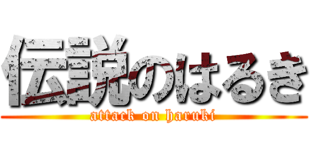 伝説のはるき (attack on haruki)