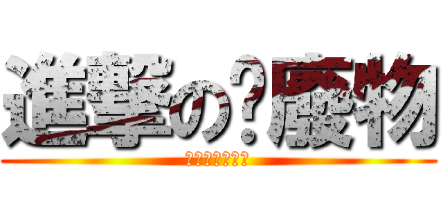 進撃の洨廢物 (哭哭哭哭哭哭哭)