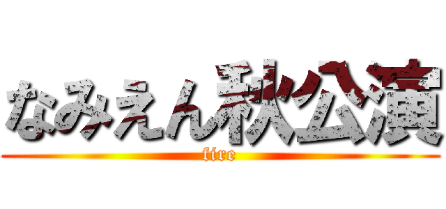なみえん秋公演 (fire)