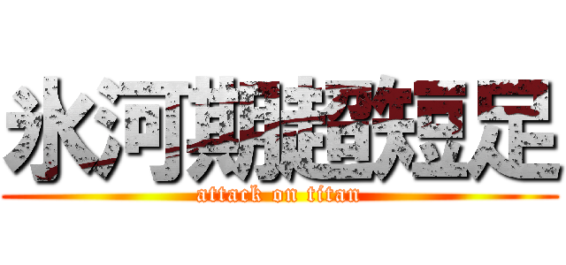 氷河期超短足 (attack on titan)