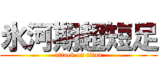 氷河期超短足 (attack on titan)