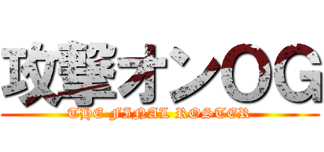 攻撃オンＯＧ (THE FINAL ROSTER)