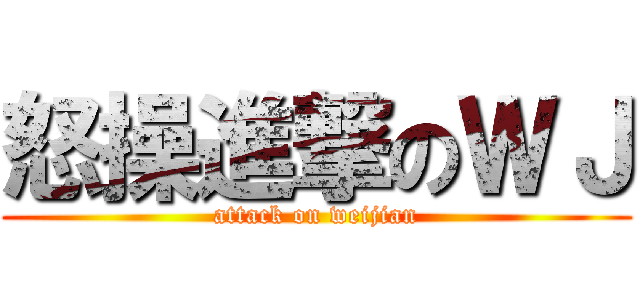 怒操進撃のＷＪ (attack on weijian)