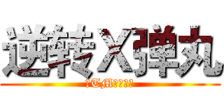 逆转Ｘ弹丸 (净TM扯淡！！)