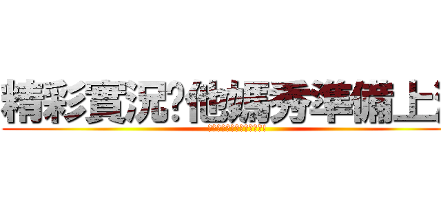 精彩實況你他媽秀準備上演 (你他媽精彩實況秀準備上演!)